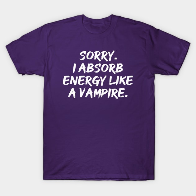 Sorry. I Absorb Energy Like a Vampire. | Emotions | Relationship | Quotes | Purple T-Shirt by Wintre2